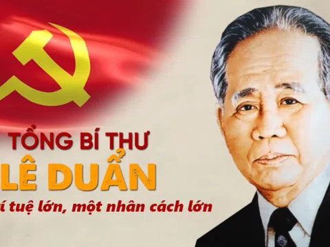 Tổng Bí thư Lê Duẩn: Một trí tuệ siêu việt, một nhân cách lớn trong thời đại Hồ Chí Minh!