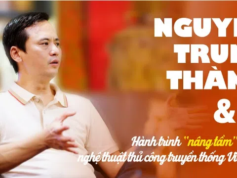 Nguyễn Trung Thành: Hành trình “nâng tầm” giá trị nghệ thuật thủ công truyền thống Việt Nam